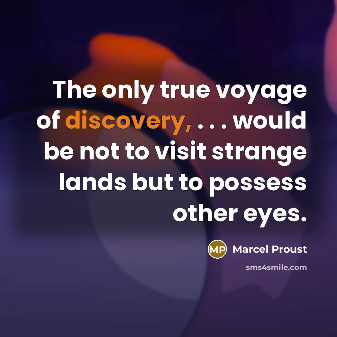 “The only true voyage of discovery, . . . would be not to visit strange lands but to possess other eyes.” quote by Marcel Proust