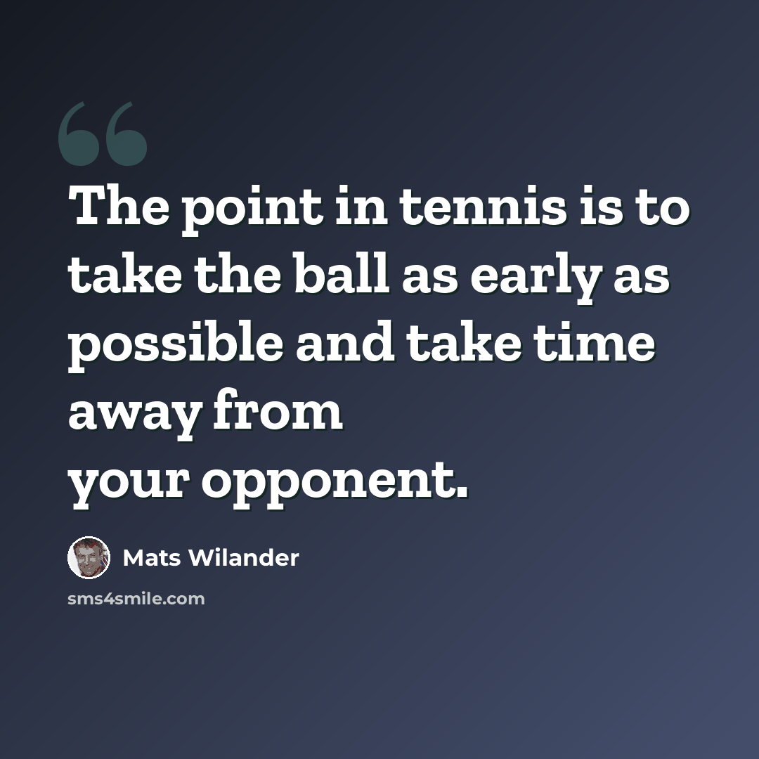 “The point in tennis is to take the ball as early as possible and take time away from your opponent.” quote by Mats Wilander