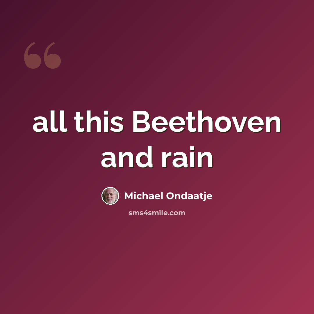 “all this Beethoven and rain” quote by Michael Ondaatje