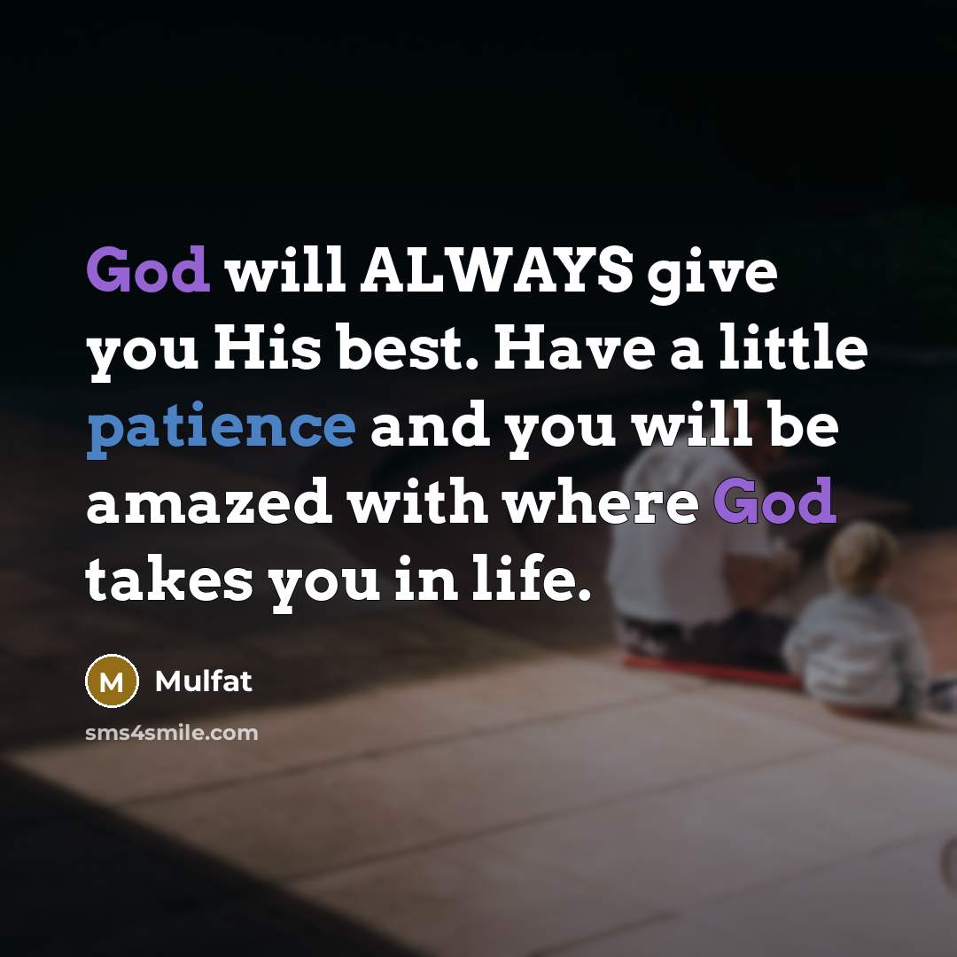 “God will ALWAYS give you His best. Have a little patience and you will be amazed with where God takes you in life.” quote by Mulfat