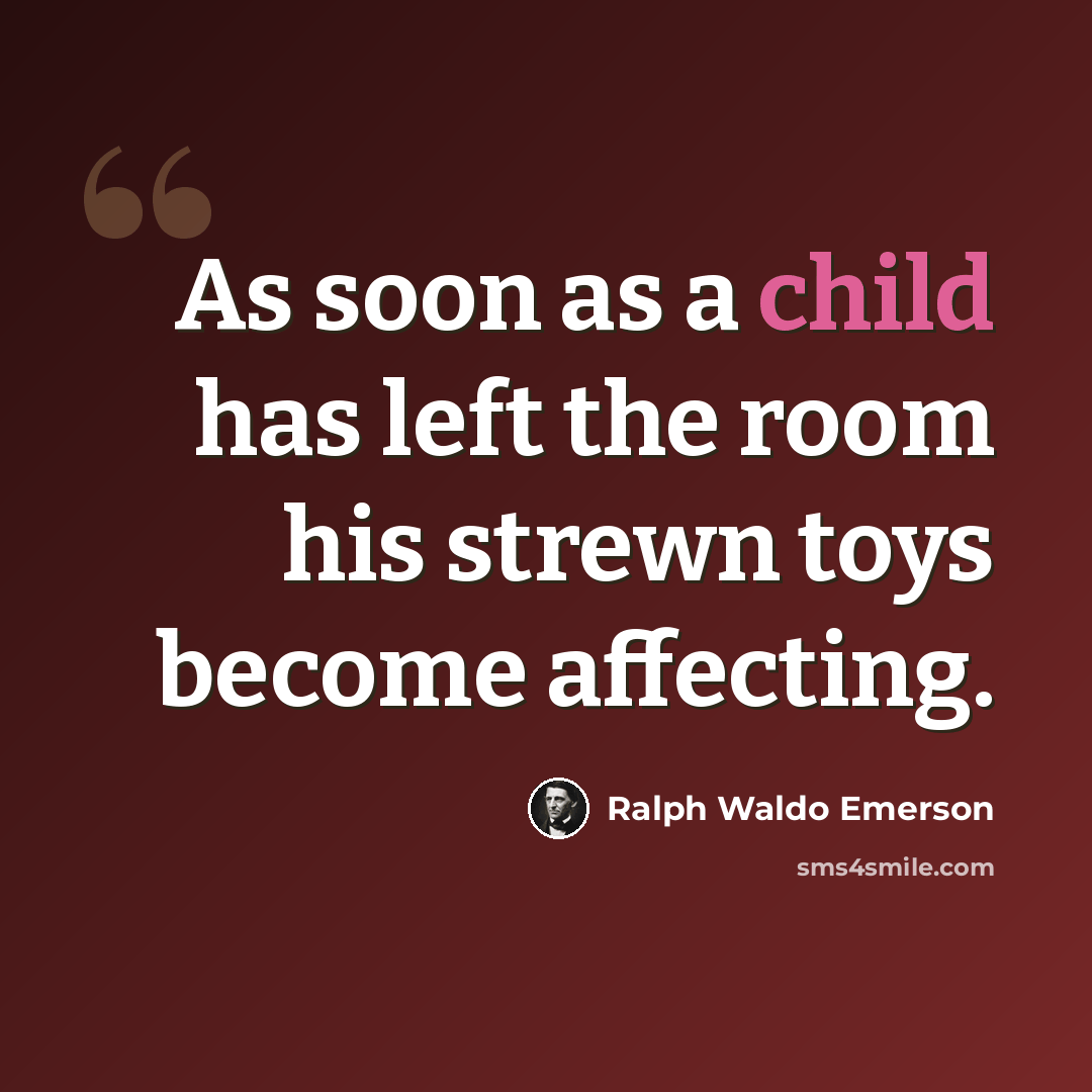 “As soon as a child has left the room his strewn toys become affecting.” quote by Ralph Waldo Emerson