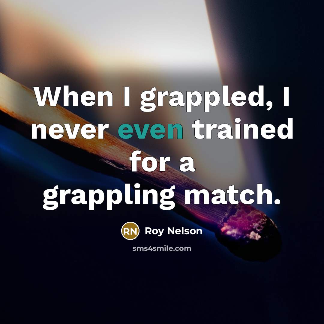 “When I grappled, I never even trained for a grappling match.” quote by Roy Nelson