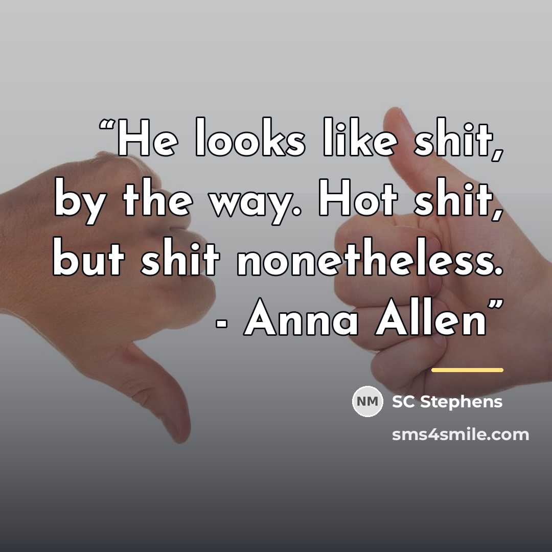 “He looks like shit, by the way. Hot shit, but shit nonetheless. - Anna Allen” quote by SC Stephens