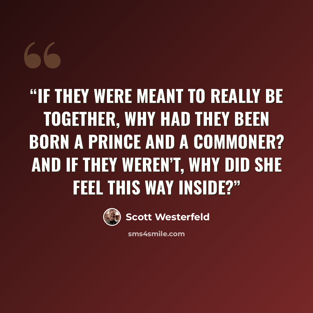 “If they were meant to really be together, why had they been born a prince and a commoner? And if they weren’t, why did she feel this way inside?” quote by Scott Westerfeld