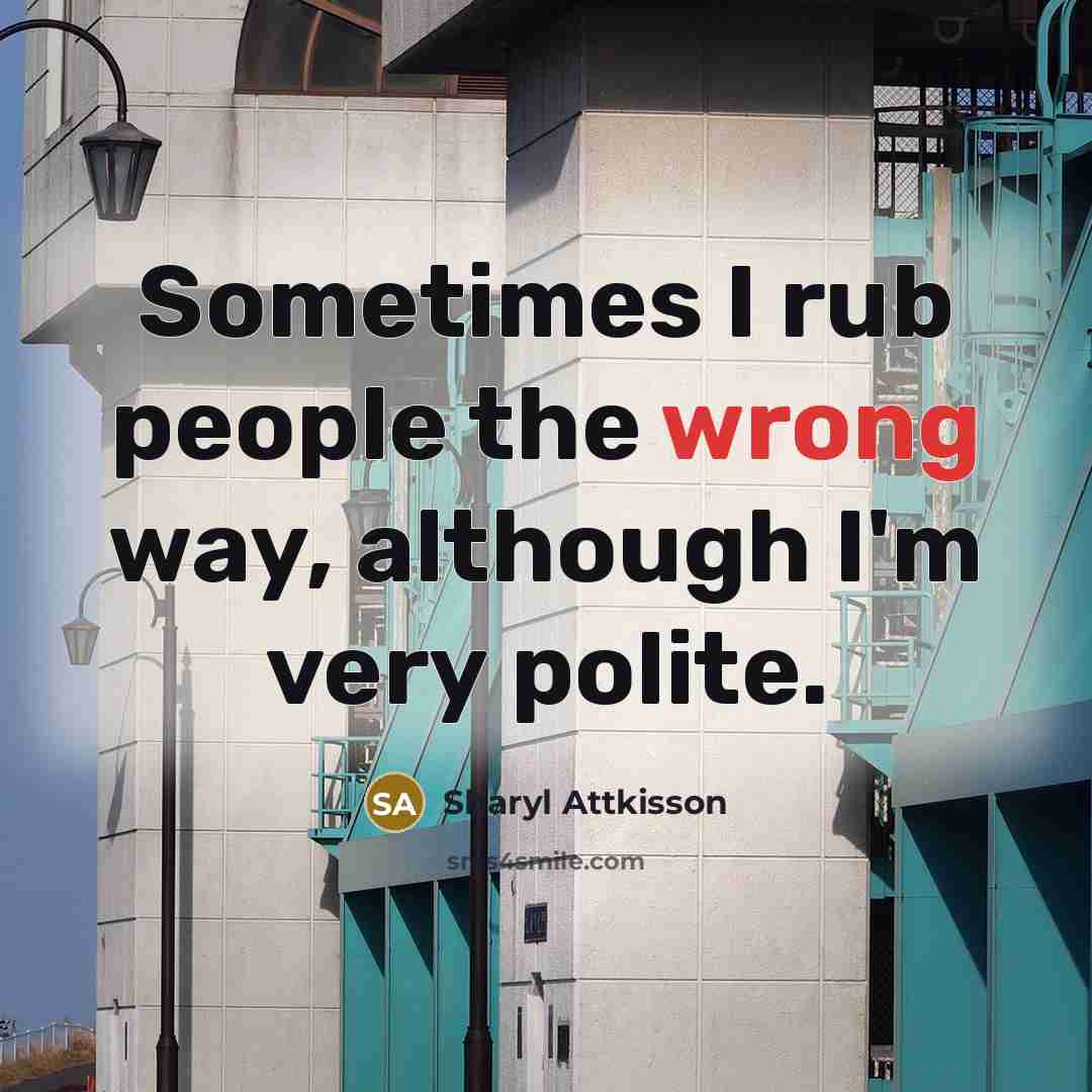 “Sometimes I rub people the wrong way, although I'm very polite.” quote by Sharyl Attkisson