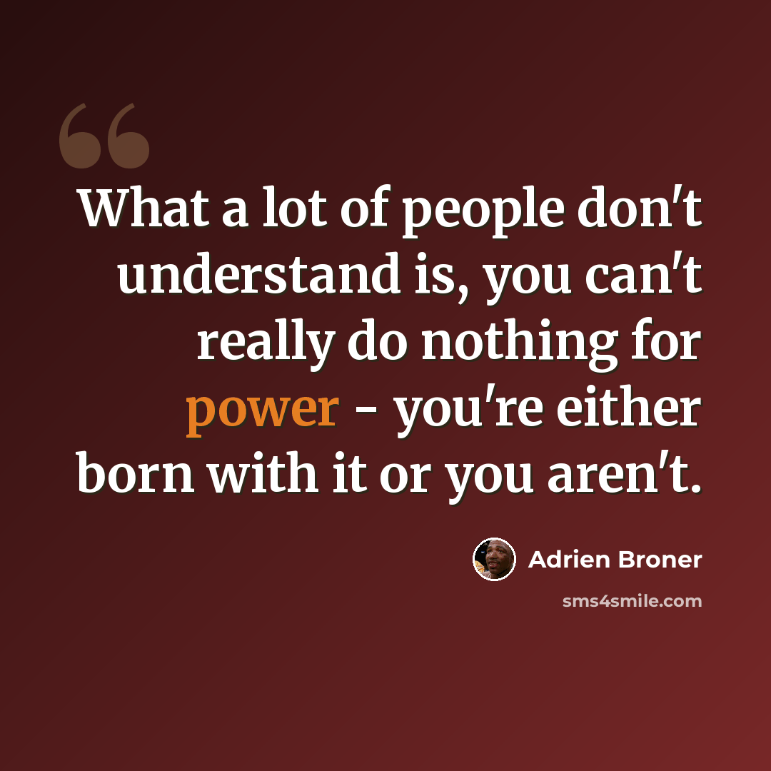 “What a lot of people don't understand is, you can't really do nothing for power - you're either born with it or you aren't.” quote by Adrien Broner
