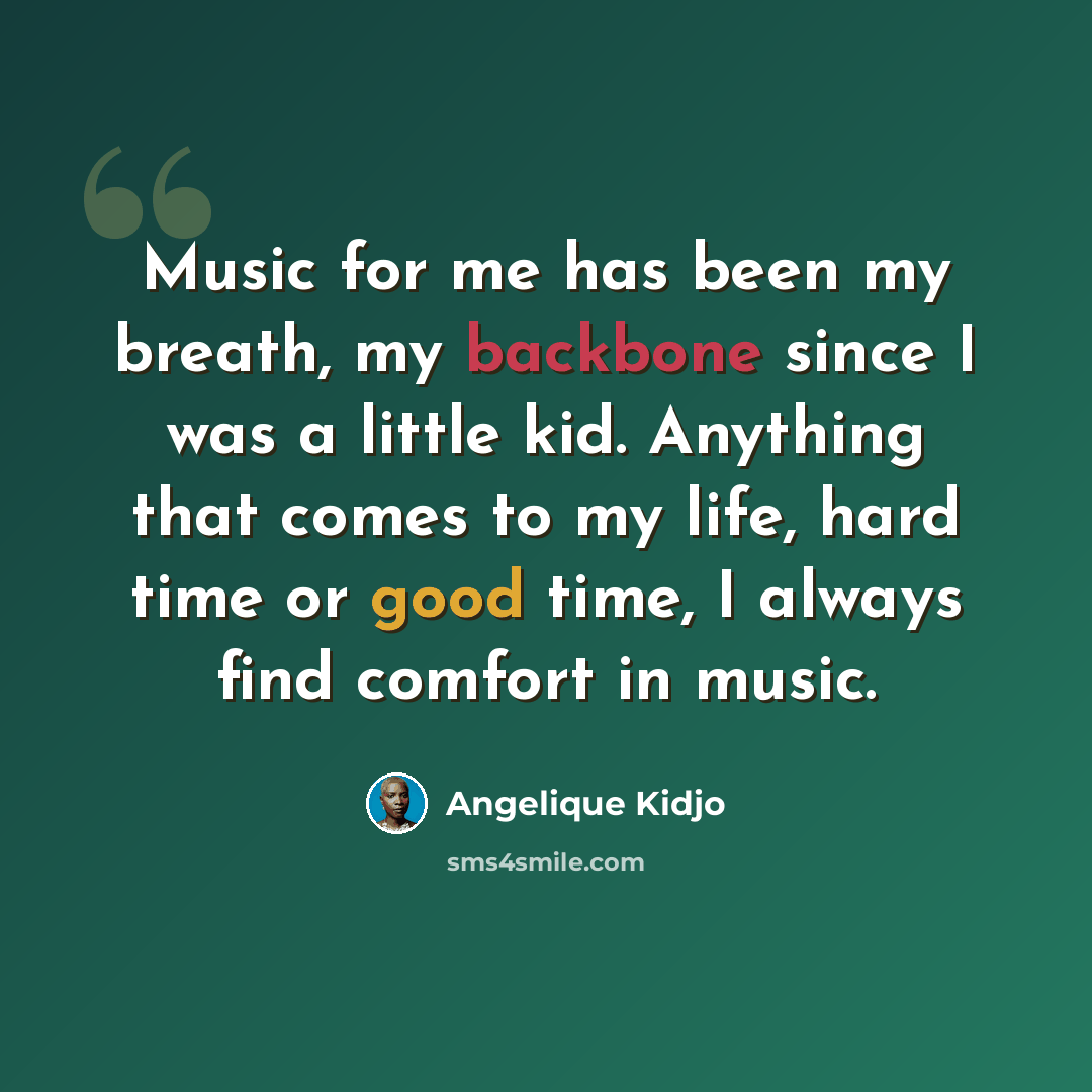 “Music for me has been my breath, my backbone since I was a little kid. Anything that comes to my life, hard time or good time, I always find comfort in music.” quote by Angelique Kidjo
