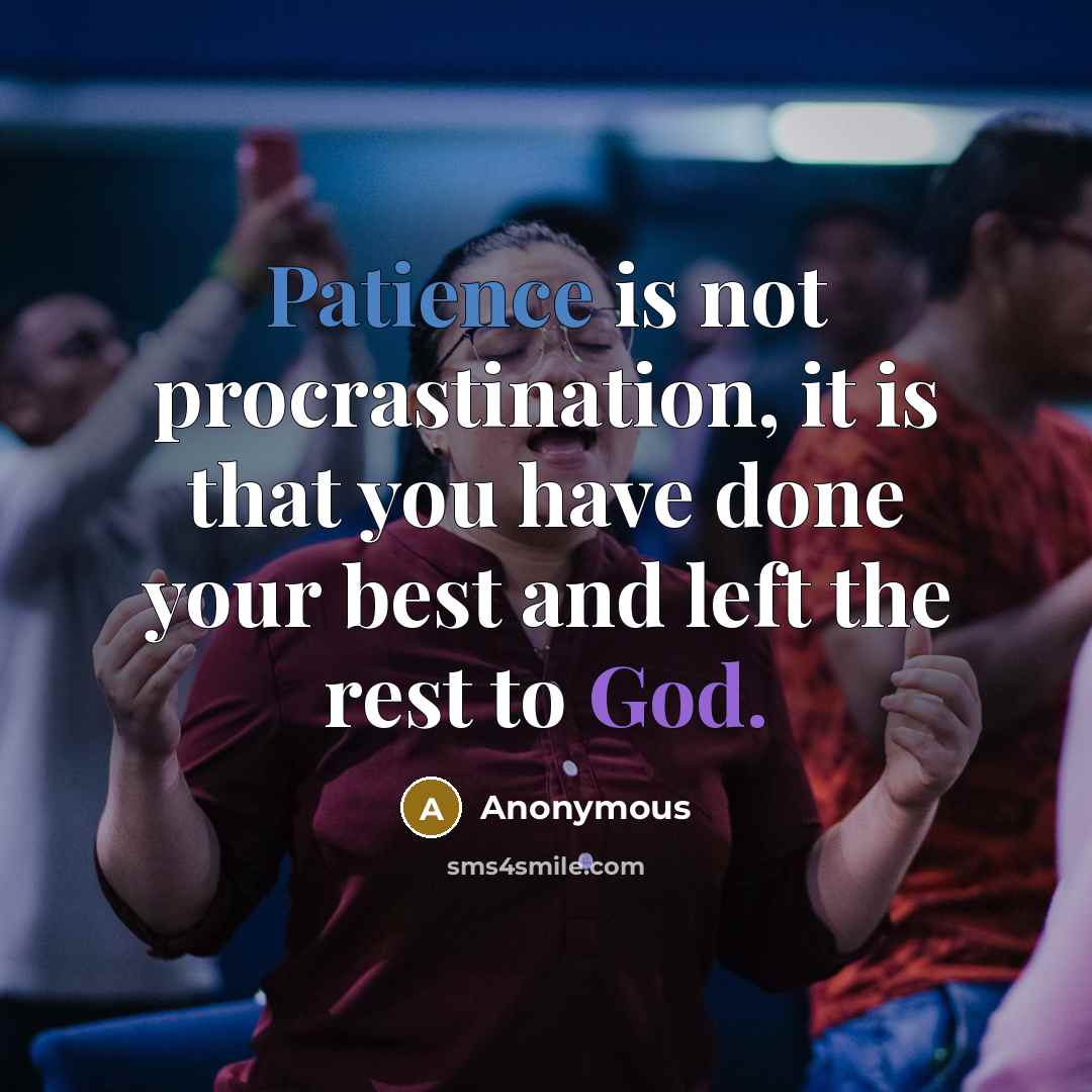 “Patience is not procrastination, it is that you have done your best and left the rest to God.” quote by Anonymous