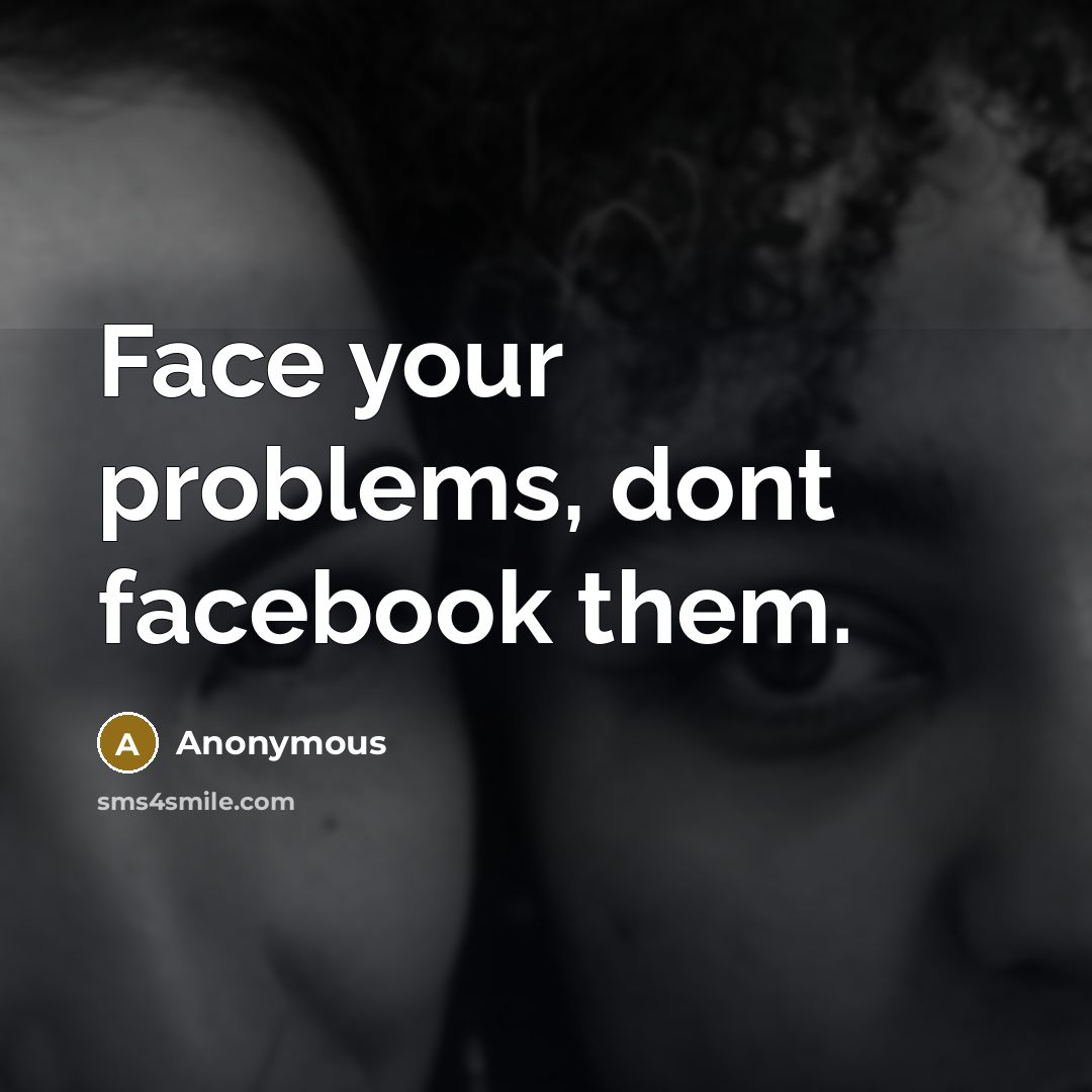“Face your problems, dont facebook them.” quote by Anonymous