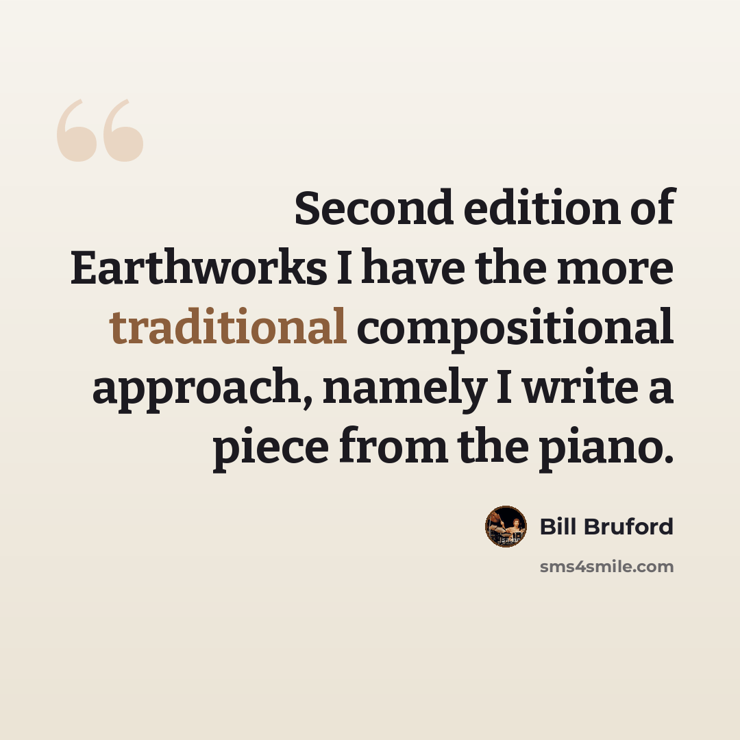 “Second edition of Earthworks I have the more traditional compositional approach, namely I write a piece from the piano.” quote by Bill Bruford
