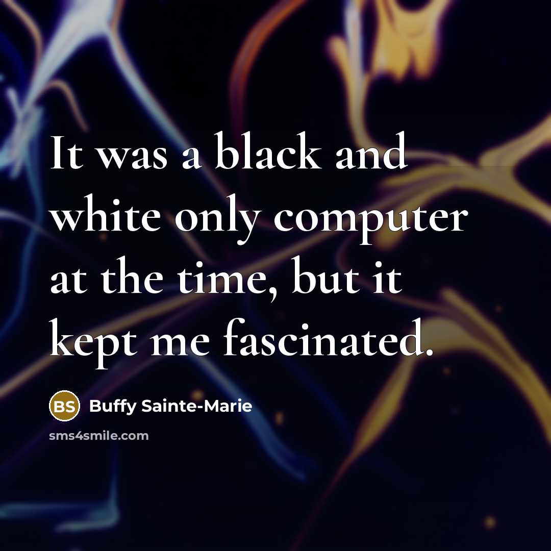 “It was a black and white only computer at the time, but it kept me fascinated.” quote by Buffy Sainte-Marie