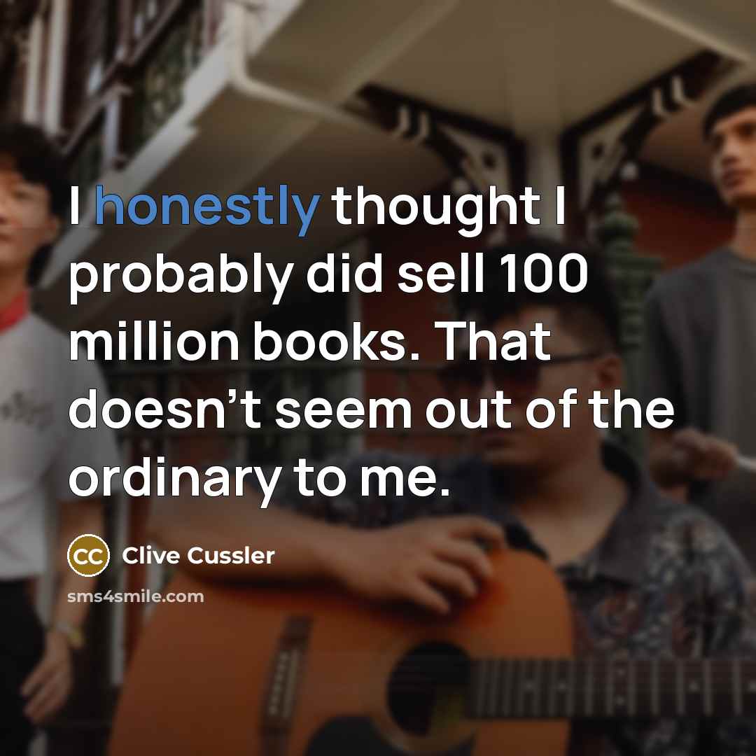 “I honestly thought I probably did sell 100 million books. That doesn't seem out of the ordinary to me.” quote by Clive Cussler