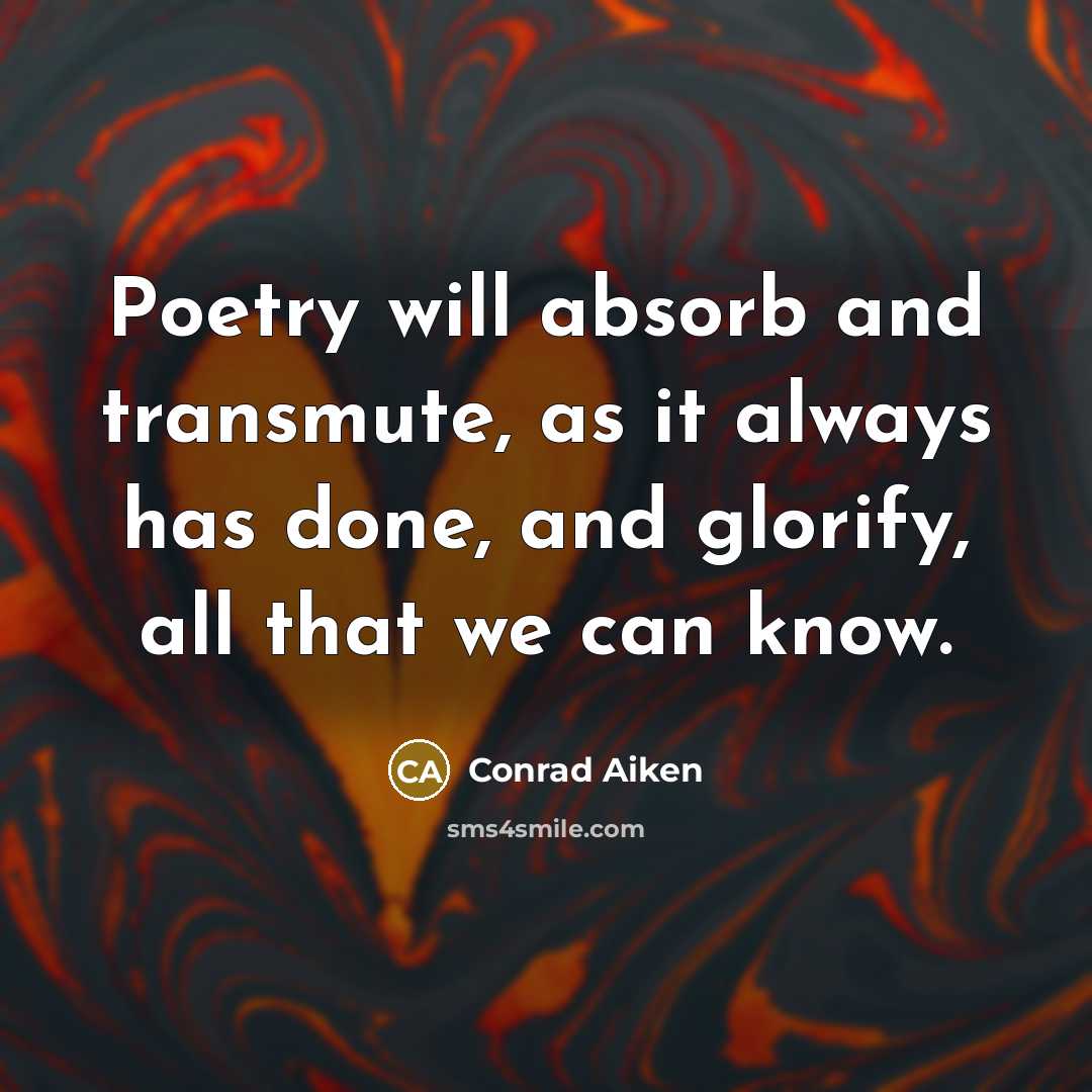 “Poetry will absorb and transmute, as it always has done, and glorify, all that we can know.” quote by Conrad Aiken