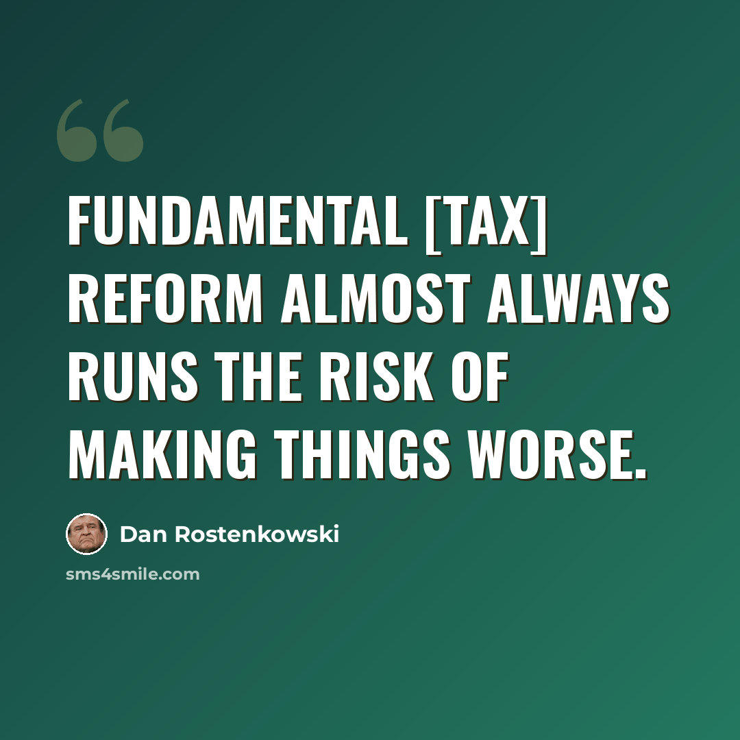 “Fundamental [tax] reform almost always runs the risk of making things worse.” quote by Dan Rostenkowski