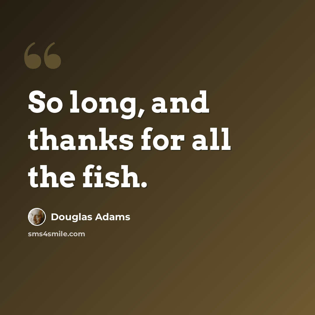 “So long, and thanks for all the fish.” quote by Douglas Adams