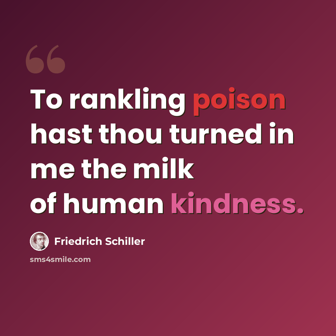 “To rankling poison hast thou turned in me the milk of human kindness.” quote by Friedrich Schiller