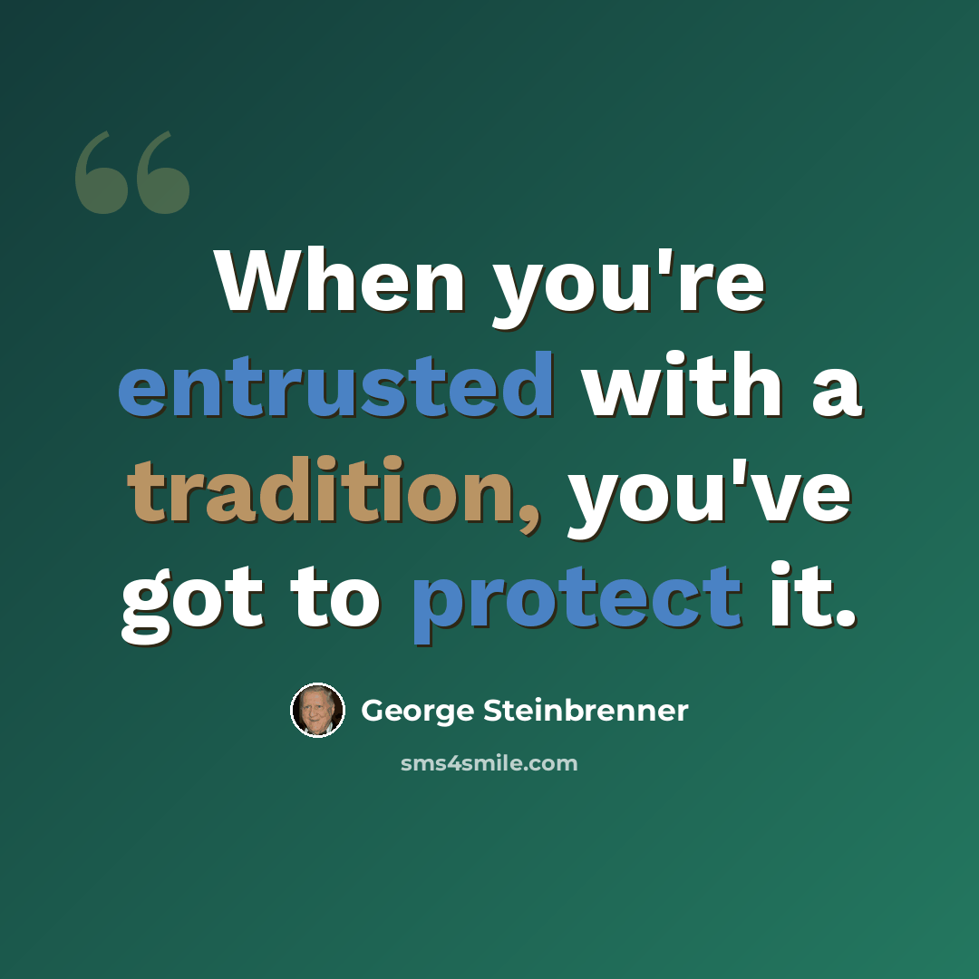 “When you're entrusted with a tradition, you've got to protect it.” quote by George Steinbrenner