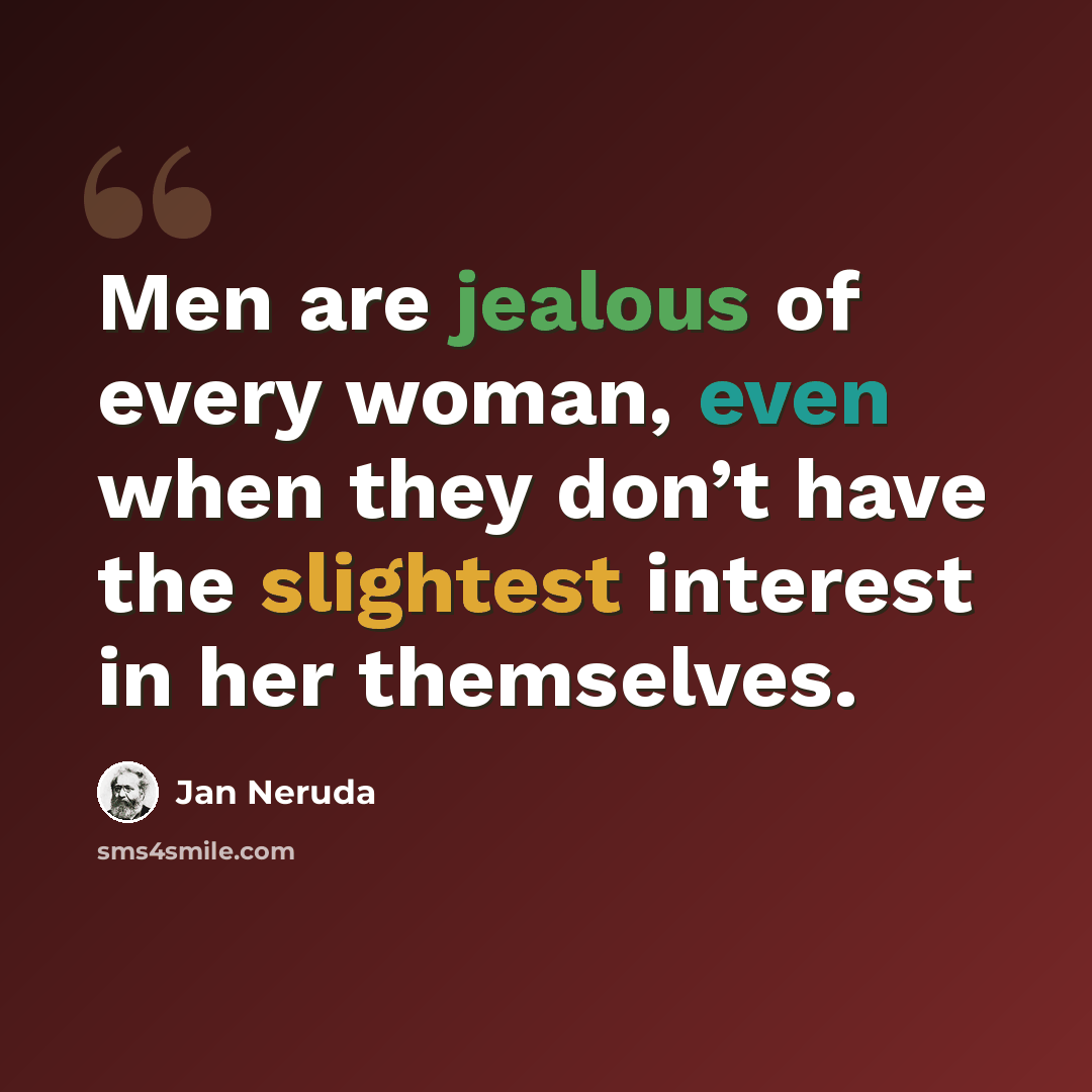 “Men are jealous of every woman, even when they don’t have the slightest interest in her themselves.” quote by Jan Neruda