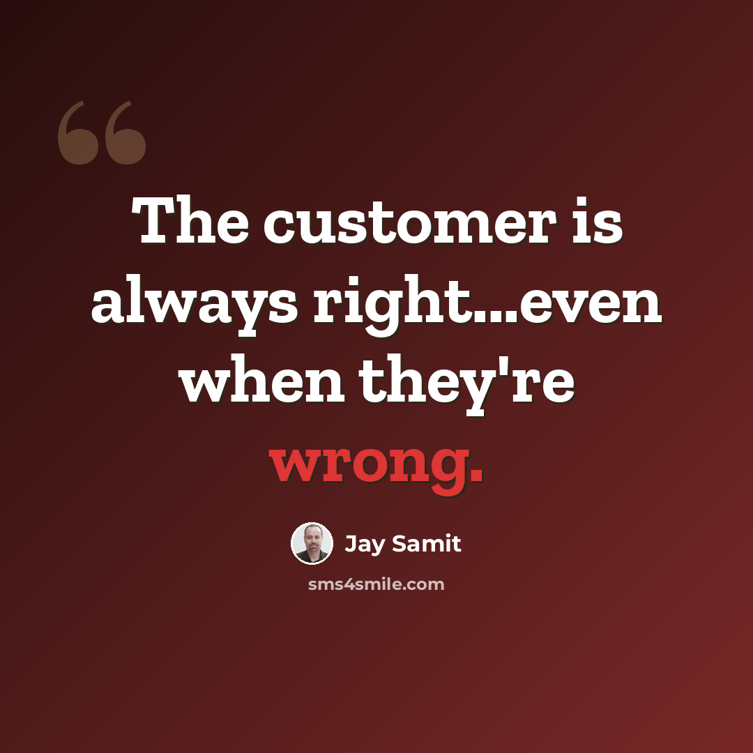 “The customer is always right...even when they're wrong.” quote by Jay Samit