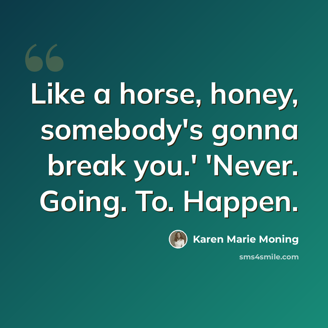 “Like a horse, honey, somebody's gonna break you.' 'Never. Going. To. Happen.” quote by Karen Marie Moning