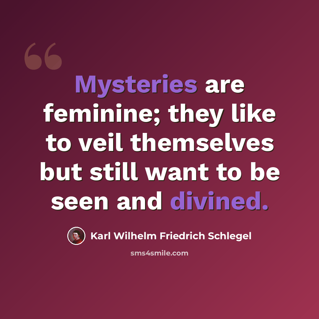 “Mysteries are feminine; they like to veil themselves but still want to be seen and divined.” quote by Karl Wilhelm Friedrich Schlegel