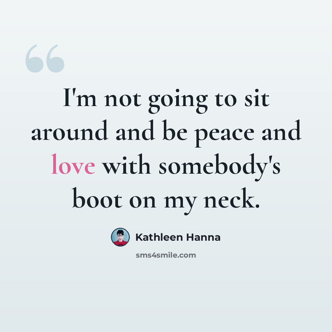 “I'm not going to sit around and be peace and love with somebody's boot on my neck.” quote by Kathleen Hanna
