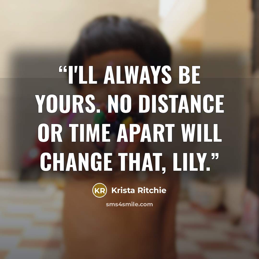“I'll always be yours. No distance or time apart will change that, Lily.” quote by Krista Ritchie