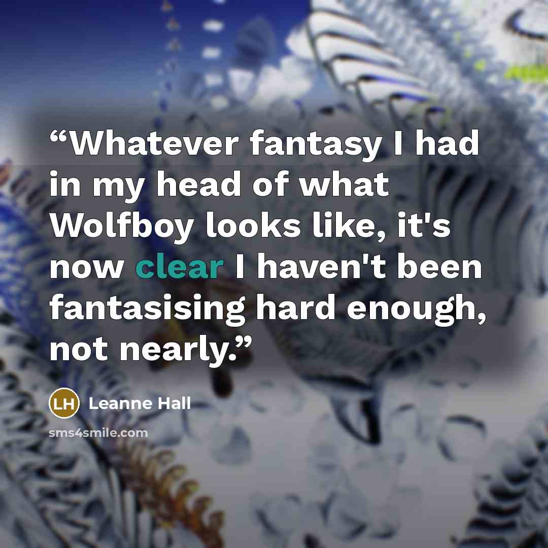 “Whatever fantasy I had in my head of what Wolfboy looks like, it's now clear I haven't been fantasising hard enough, not nearly.” quote by Leanne Hall