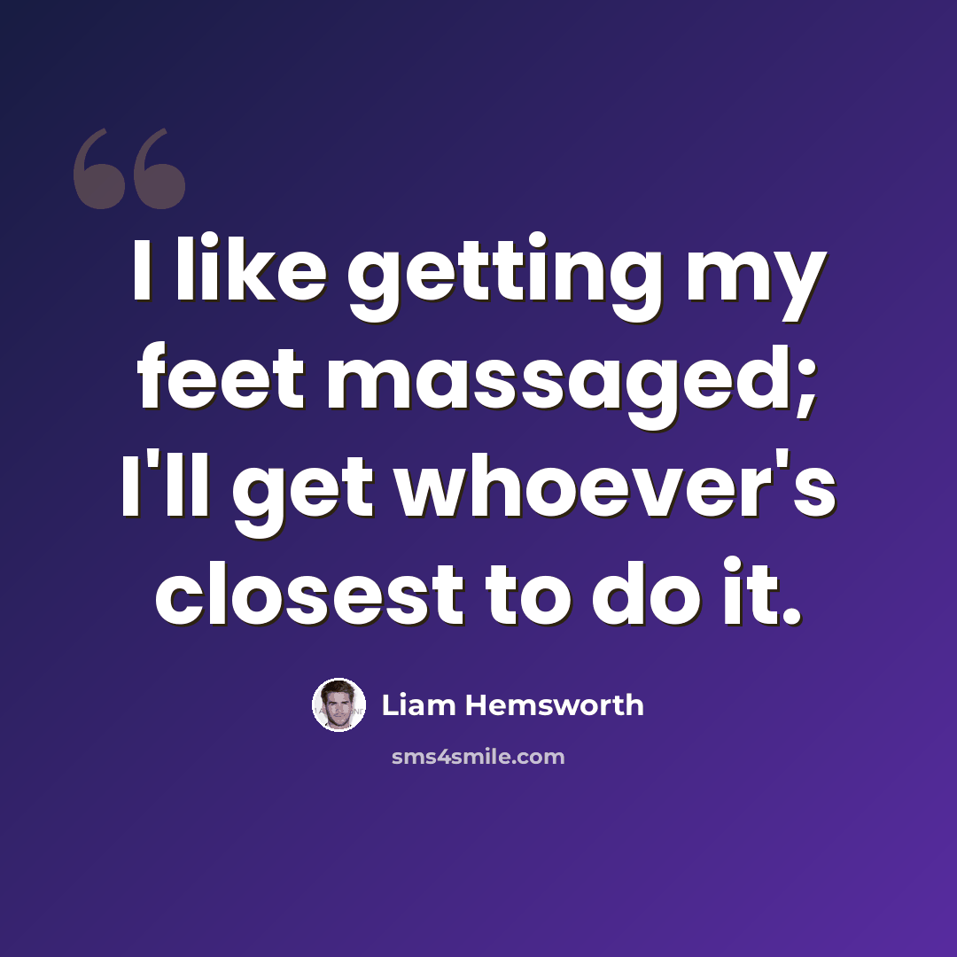“I like getting my feet massaged; I'll get whoever's closest to do it.” quote by Liam Hemsworth