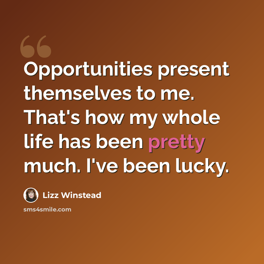“Opportunities present themselves to me. That's how my whole life has been pretty much. I've been lucky.” quote by Lizz Winstead