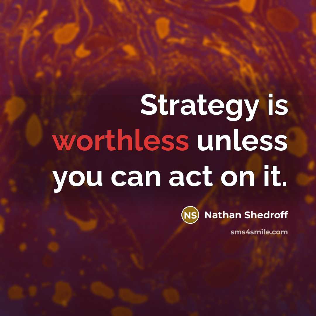 “Strategy is worthless unless you can act on it.” quote by Nathan Shedroff