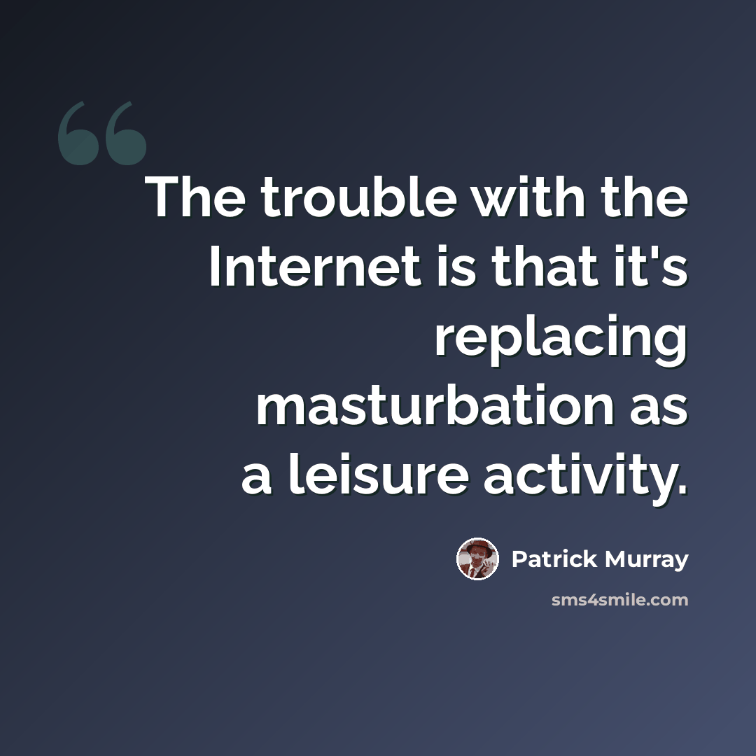“The trouble with the Internet is that it's replacing masturbation as a leisure activity.” quote by Patrick Murray