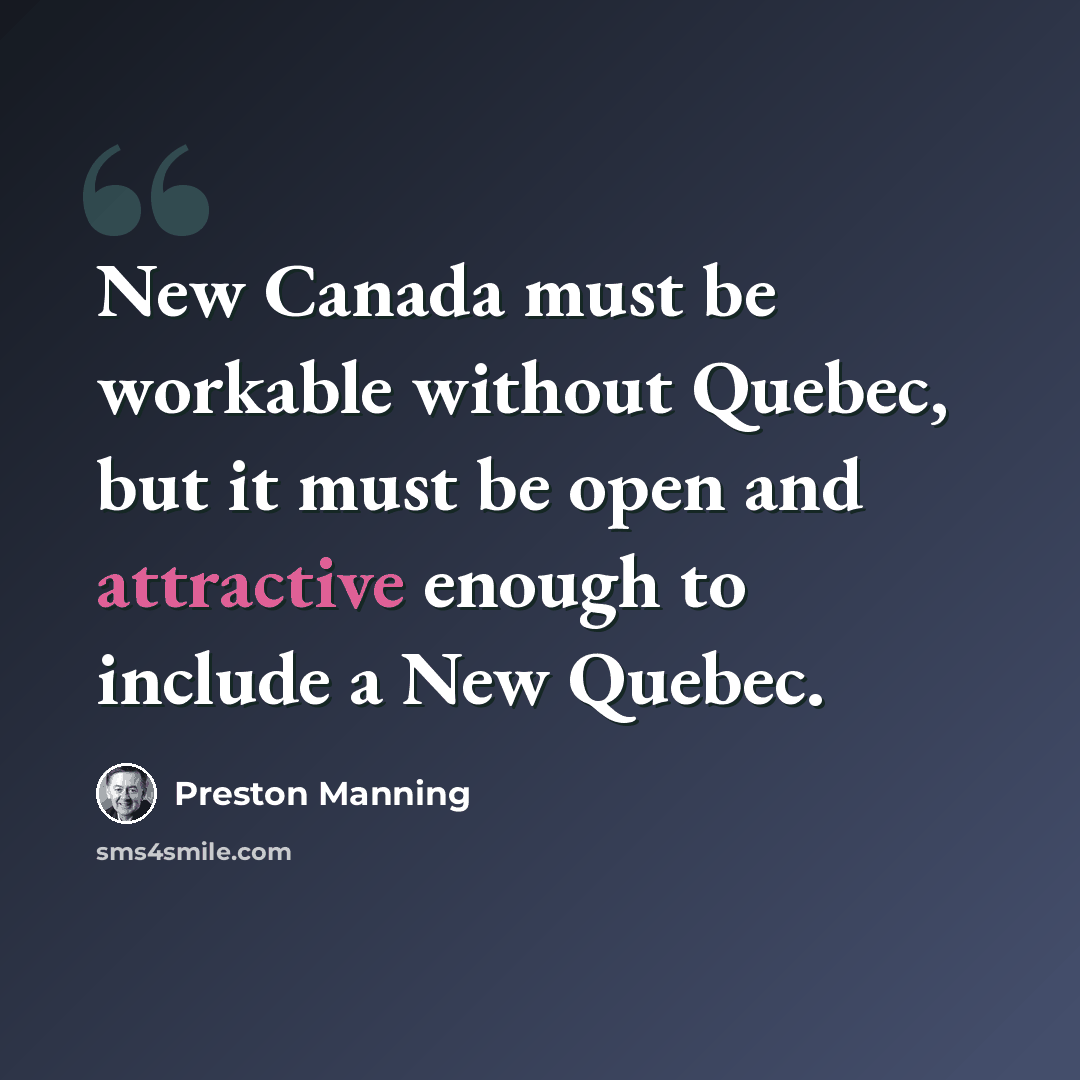 “New Canada must be workable without Quebec, but it must be open and attractive enough to include a New Quebec.” quote by Preston Manning