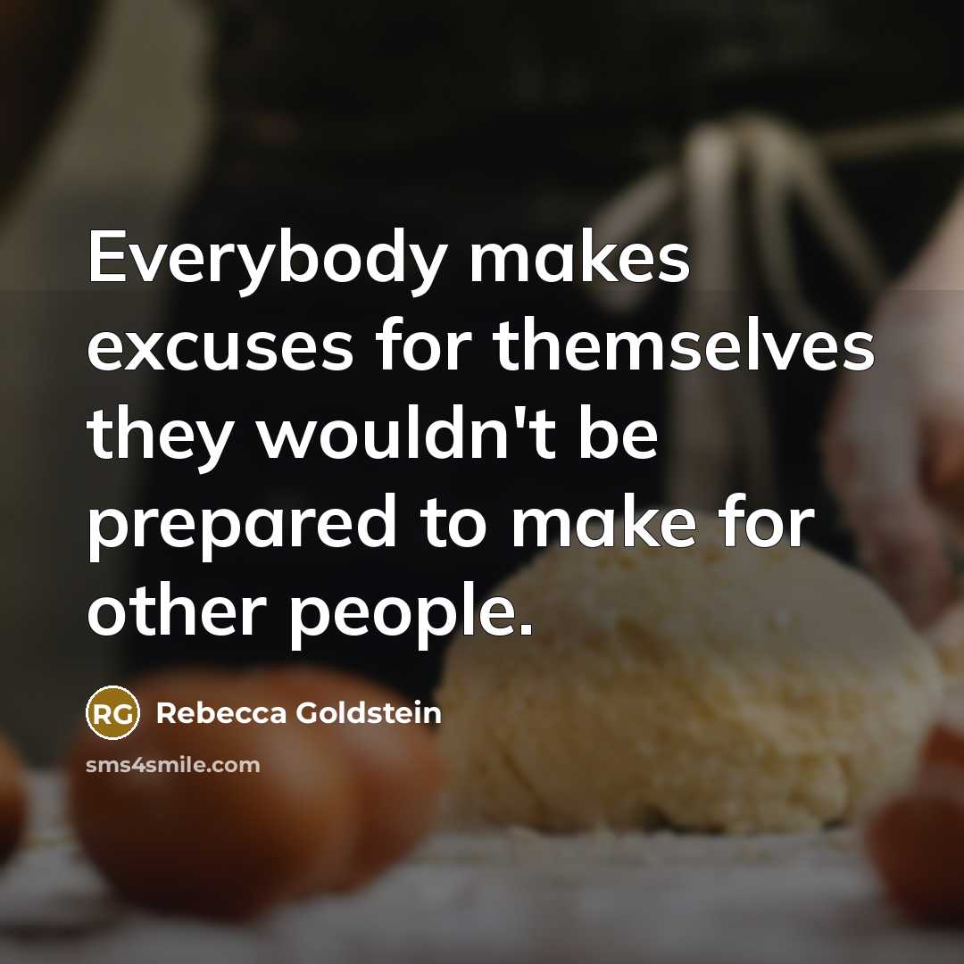 “Everybody makes excuses for themselves they wouldn't be prepared to make for other people.” quote by Rebecca Goldstein
