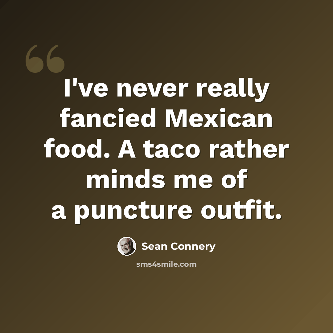 “I've never really fancied Mexican food. A taco rather minds me of a puncture outfit.” quote by Sean Connery