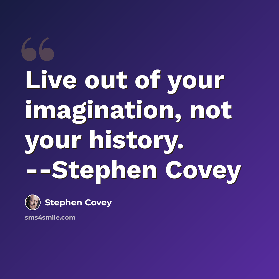 “Live out of your imagination, not your history. --Stephen Covey” quote by Stephen Covey