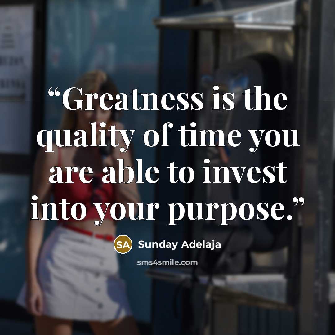 “Greatness is the quality of time you are able to invest into your purpose.” quote by Sunday Adelaja