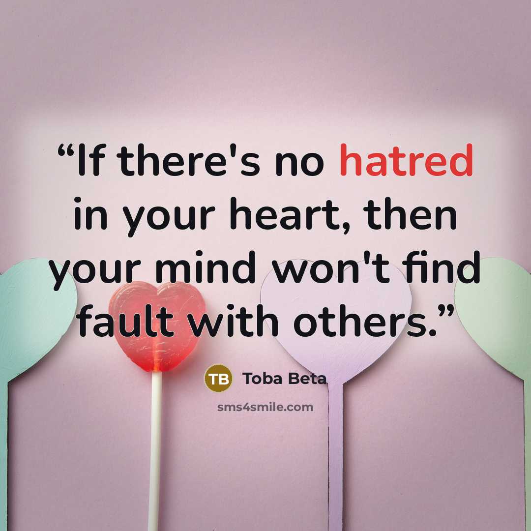 “If there's no hatred in your heart, then your mind won't find fault with others.” quote by Toba Beta