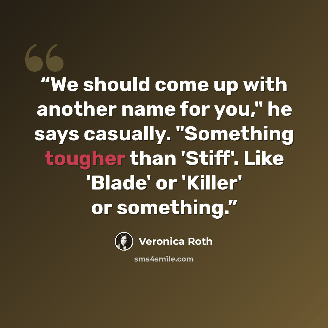 “We should come up with another name for you," he says casually. "Something tougher than 'Stiff'. Like 'Blade' or 'Killer' or something.” quote by Veronica Roth