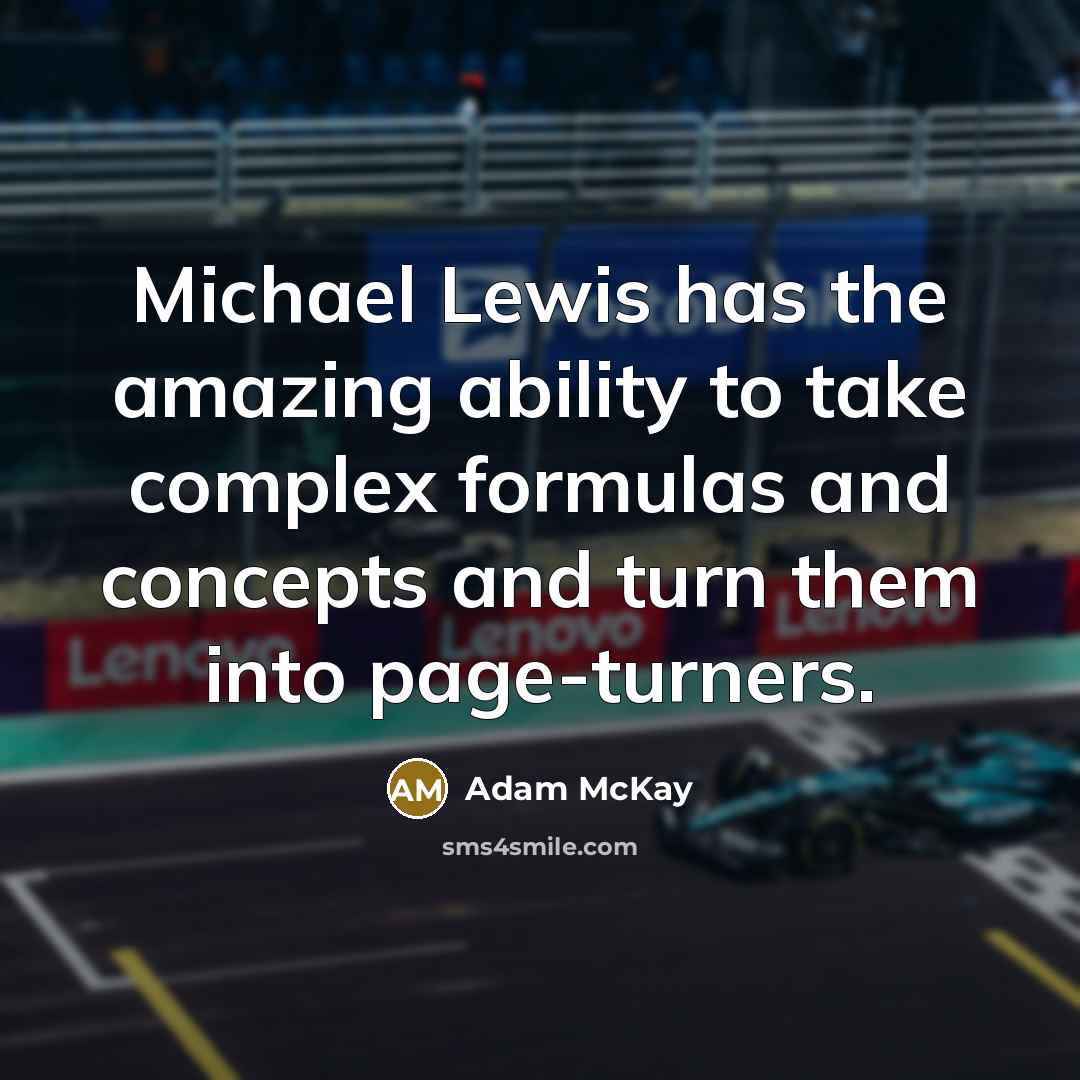 “Michael Lewis has the amazing ability to take complex formulas and concepts and turn them into page-turners.” quote by Adam McKay