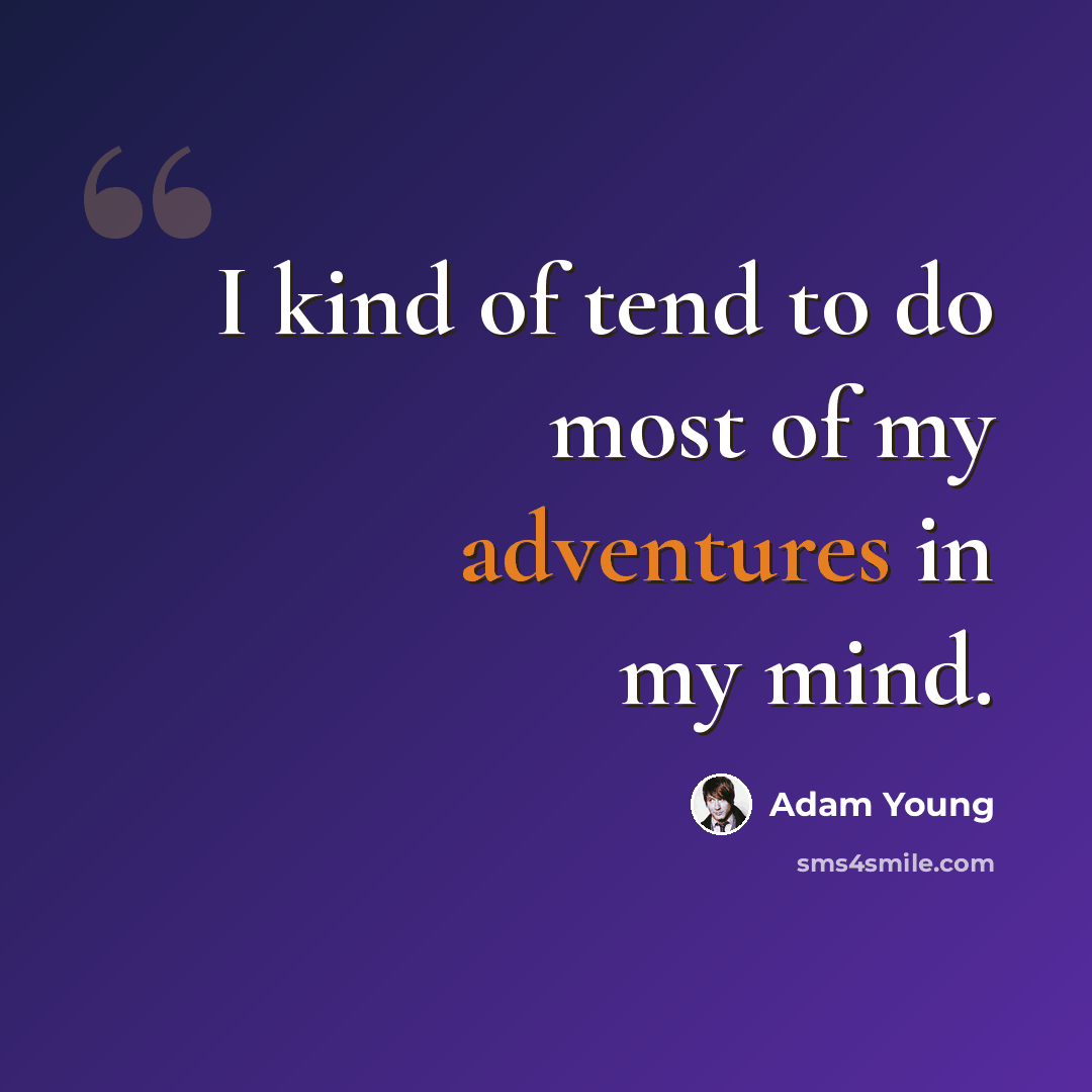 “I kind of tend to do most of my adventures in my mind.” quote by Adam Young