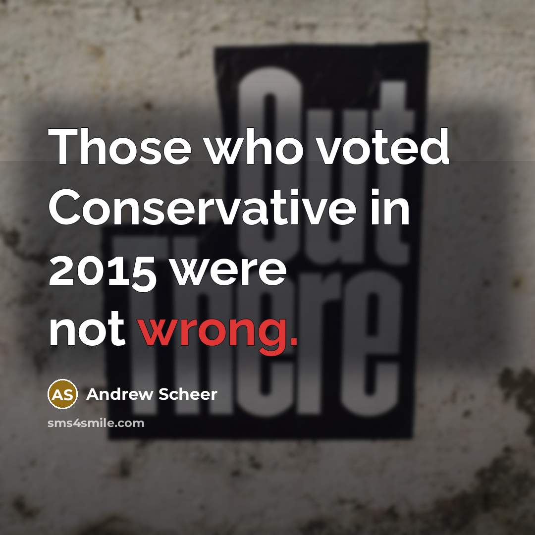 “Those who voted Conservative in 2015 were not wrong.” quote by Andrew Scheer