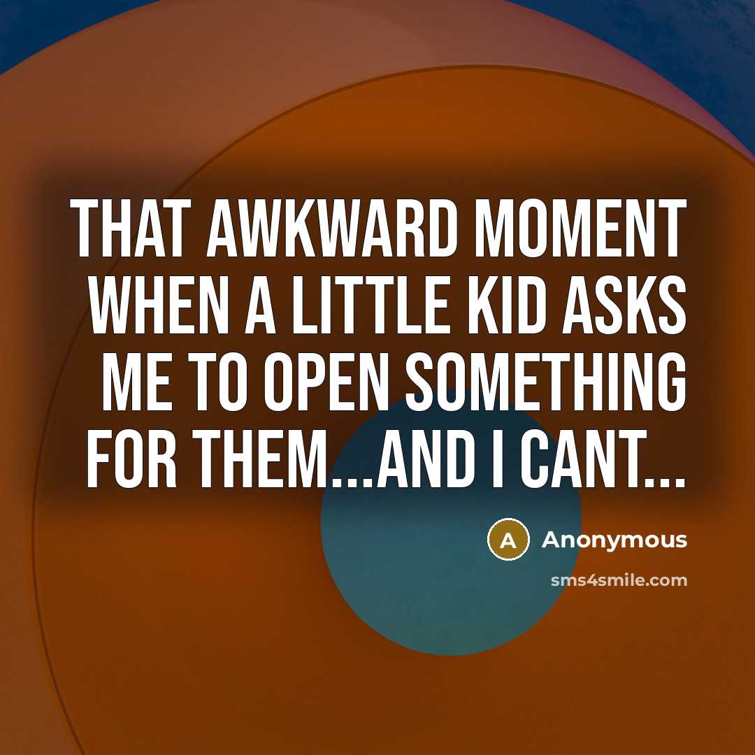 “That awkward moment when a little kid asks me to open something for them...and I cant...” quote by Anonymous