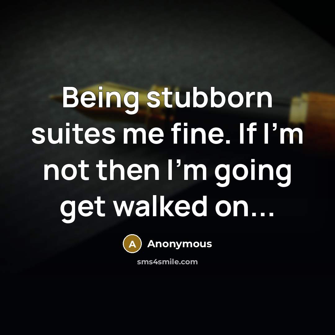 “Being stubborn suites me fine. If I'm not then I'm going get walked on...” quote by Anonymous