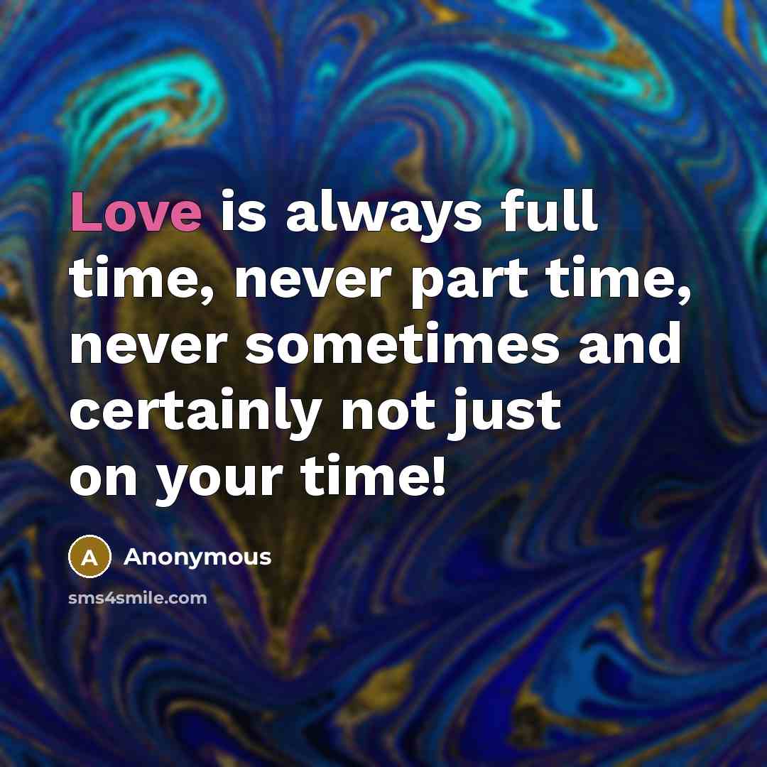 “Love is always full time, never part time, never sometimes and certainly not just on your time!” quote by Anonymous