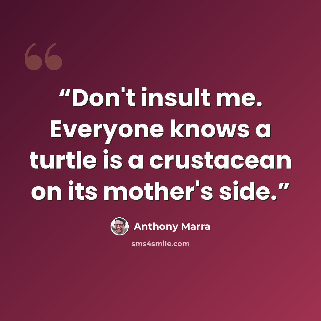 “Don't insult me. Everyone knows a turtle is a crustacean on its mother's side.” quote by Anthony Marra
