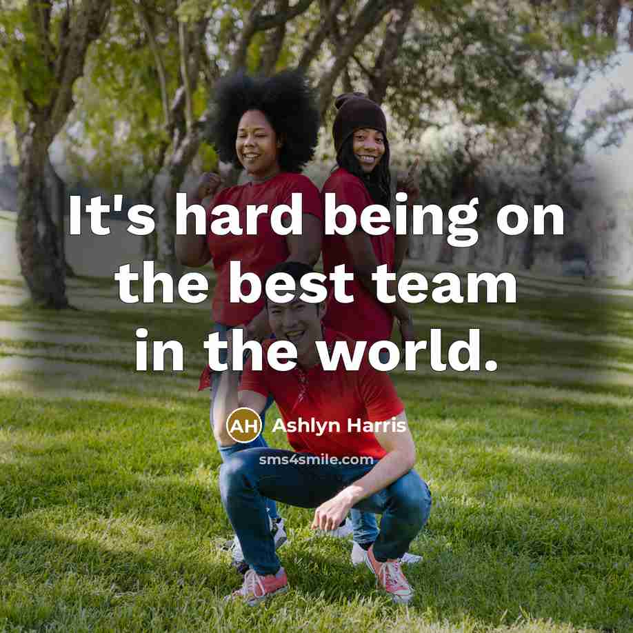 “It's hard being on the best team in the world.” quote by Ashlyn Harris