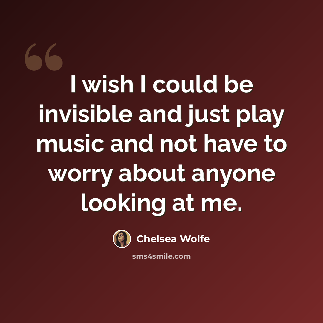 “I wish I could be invisible and just play music and not have to worry about anyone looking at me.” quote by Chelsea Wolfe