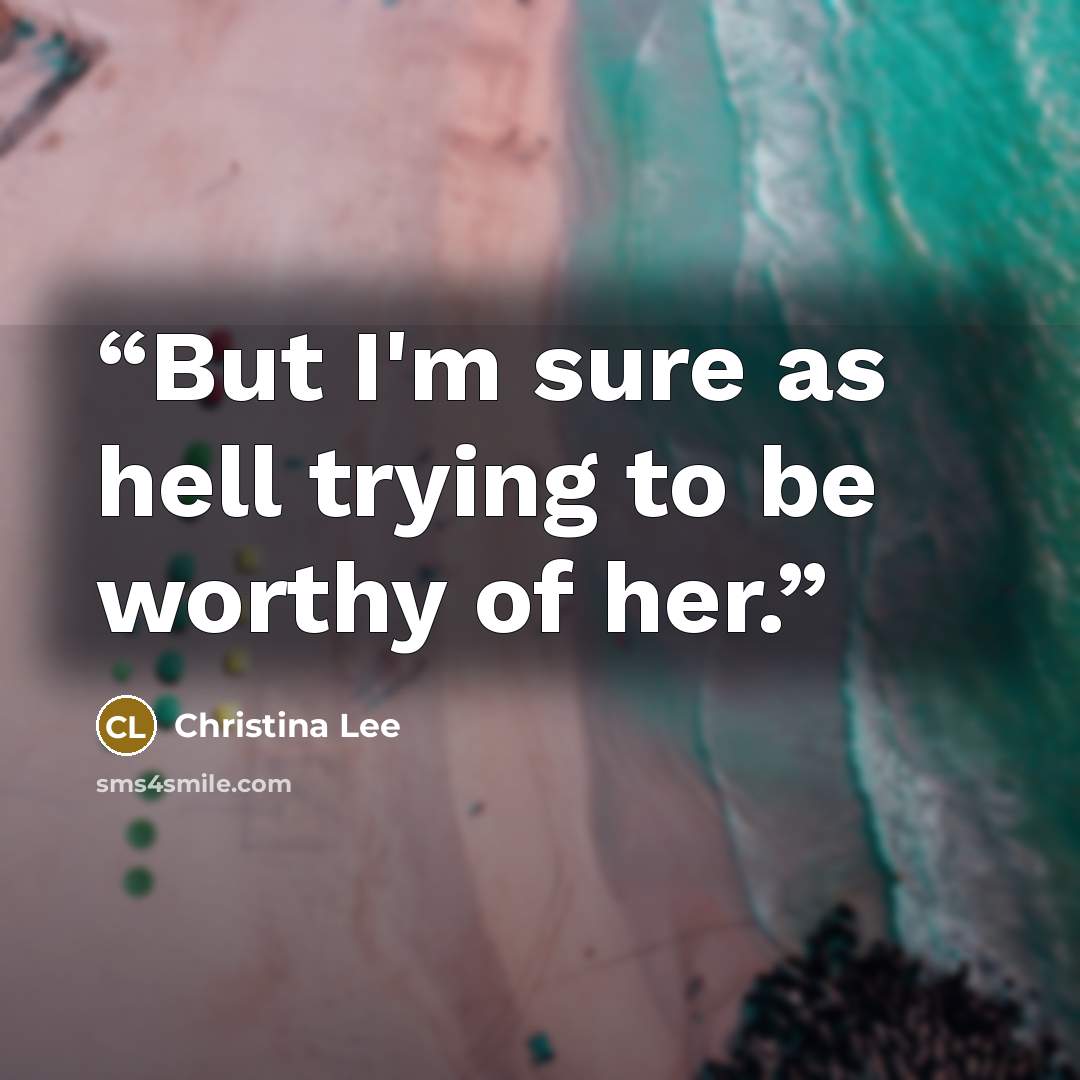 “But I'm sure as hell trying to be worthy of her.” quote by Christina Lee