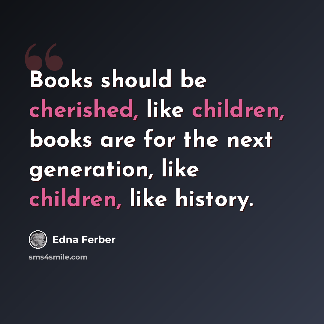 “Books should be cherished, like children, books are for the next generation, like children, like history.” quote by Edna Ferber